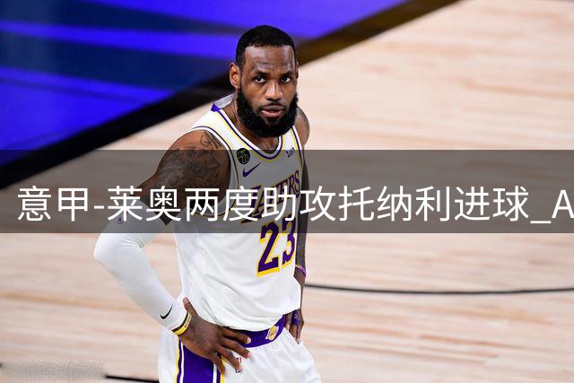 意甲-莱奥两度助攻托纳利进球 AC米兰3-1逆转领跑